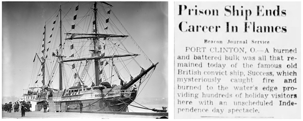 1. photo of ship moored at quayside with bunting. 2. Short newspaper article: Prison Ship Ends Career In Flames. Beacon Journal Service, PORT CLINTON, O. - A burned and battered bulk was all that remained today of the famous old British convict ship, Success, which mysteriously caught fire and burned to the water's edge providing hundreds of holiday visitors here with an unscheduled Independence day spectacle.